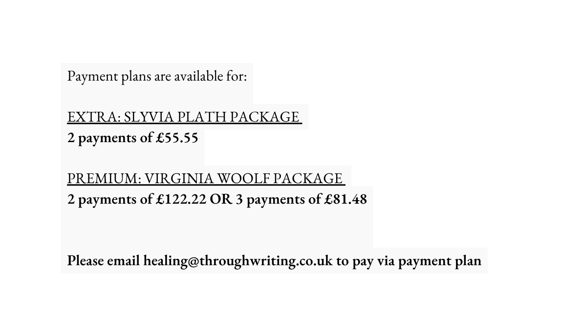 Payment plans are available for EXTRA SLYVIA PLATH PACKAGE 2 payments of 55 55 PREMIUM VIRGINIA WOOLF PACKAGE 2 payments of 122 22 OR 3 payments of 81 48 Please email healing throughwriting co uk to pay via payment plan